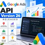 Google Ads API Version 26 Released: New Features, Breaking Changes, and What Advertisers Need to Know