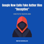Google Now Calls Fake Author Bios “Deceptive”: How to Fix Your Bylines